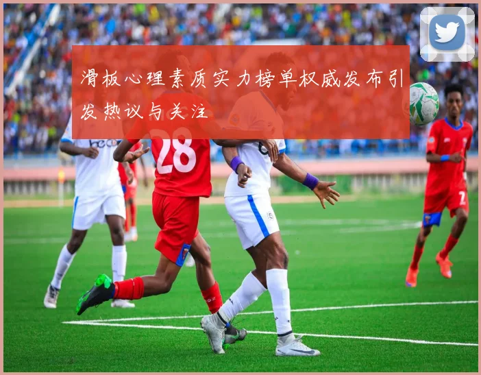 滑板心理素质实力榜单权威发布引发热议与关注