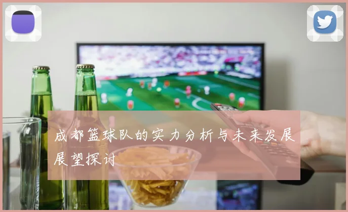 成都篮球队的实力分析与未来发展展望探讨