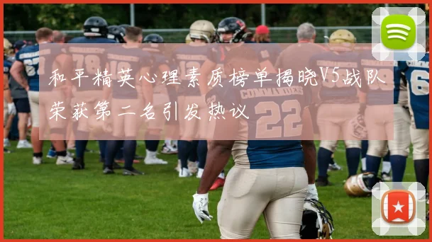和平精英心理素质榜单揭晓V5战队荣获第二名引发热议