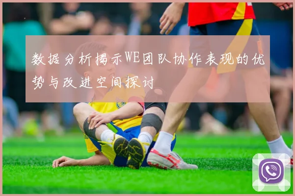 数据分析揭示WE团队协作表现的优势与改进空间探讨
