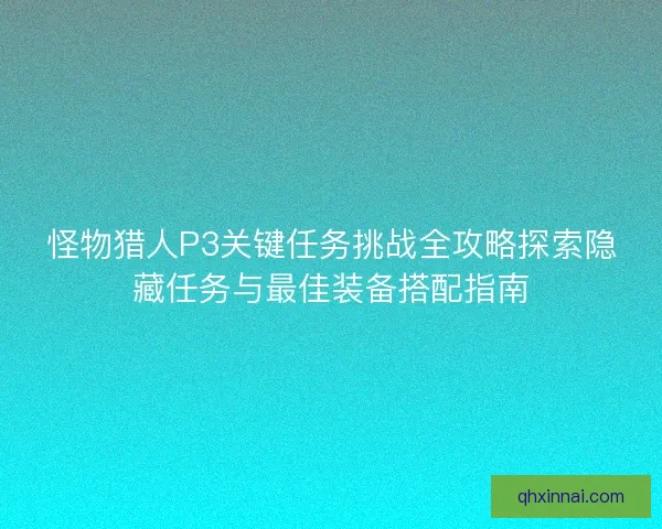 怪物猎人P3关键任务挑战全攻略探索隐藏任务与最佳装备搭配指南